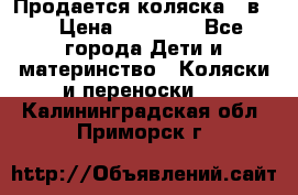 Продается коляска 2 в 1 › Цена ­ 10 000 - Все города Дети и материнство » Коляски и переноски   . Калининградская обл.,Приморск г.